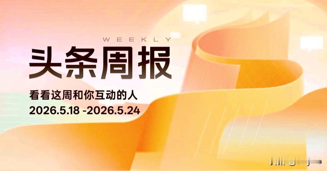 今日头条周报(2026.5.18-2026.5.24)互动排行揭晓啦!上周与我互