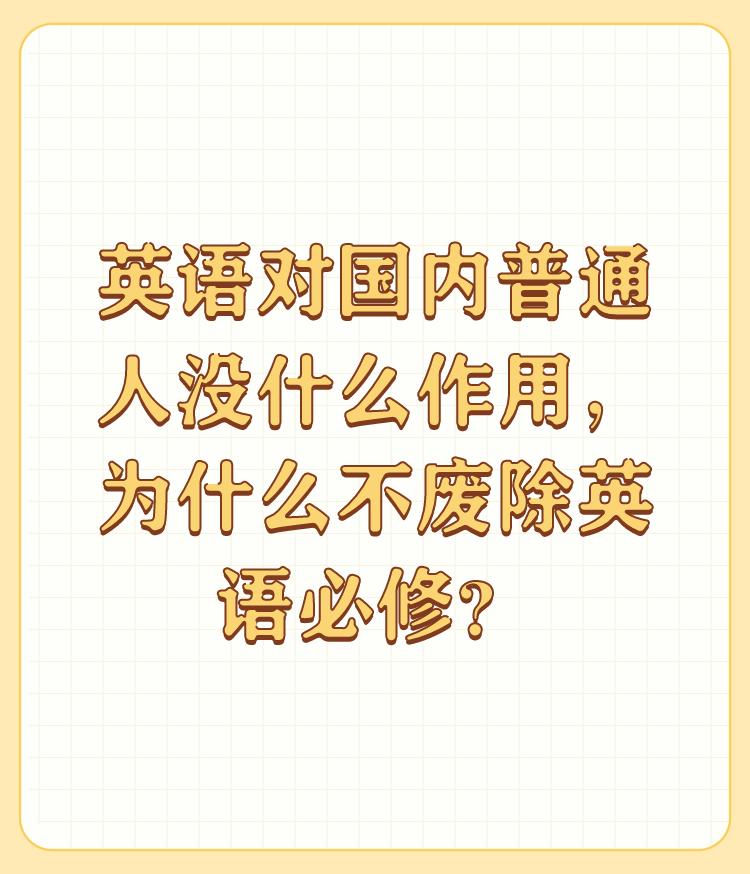 英语对国内普通人没什么作用，为什么不废除英语必修？

英语必修课是对底层人民的恩