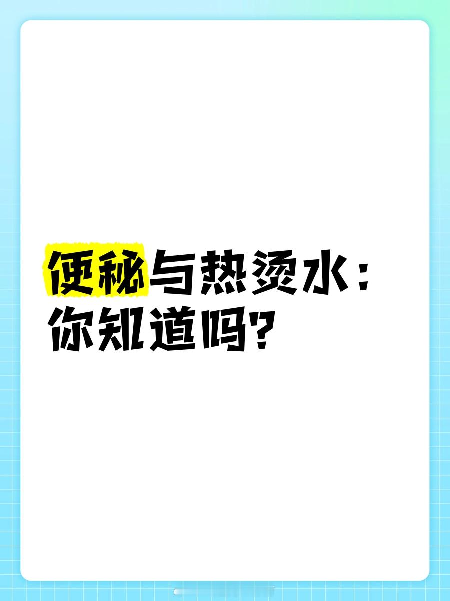 便秘与热烫水：你知道吗？大家好，今天咱们聊聊便秘和热烫水的关系。便秘的原因其实有