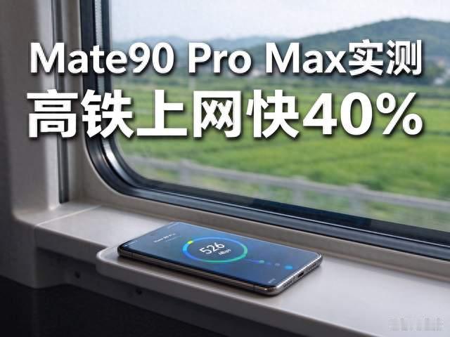 华为Mate90 Pro Max高铁实测：5A网络加持，下载速率比上代快40%