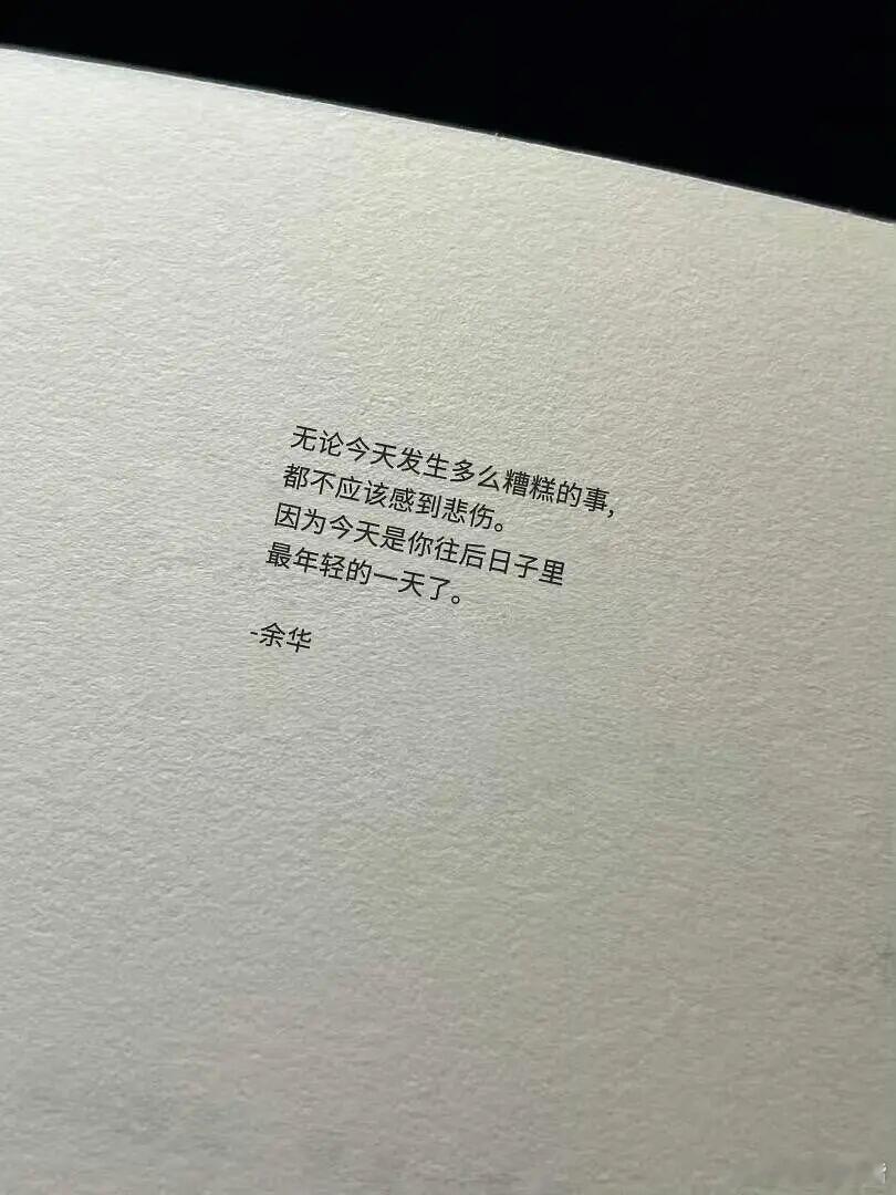 无论今天发生多么糟糕的事，都不应该感到悲伤。因为今天是你往后日子里最年轻的一天了