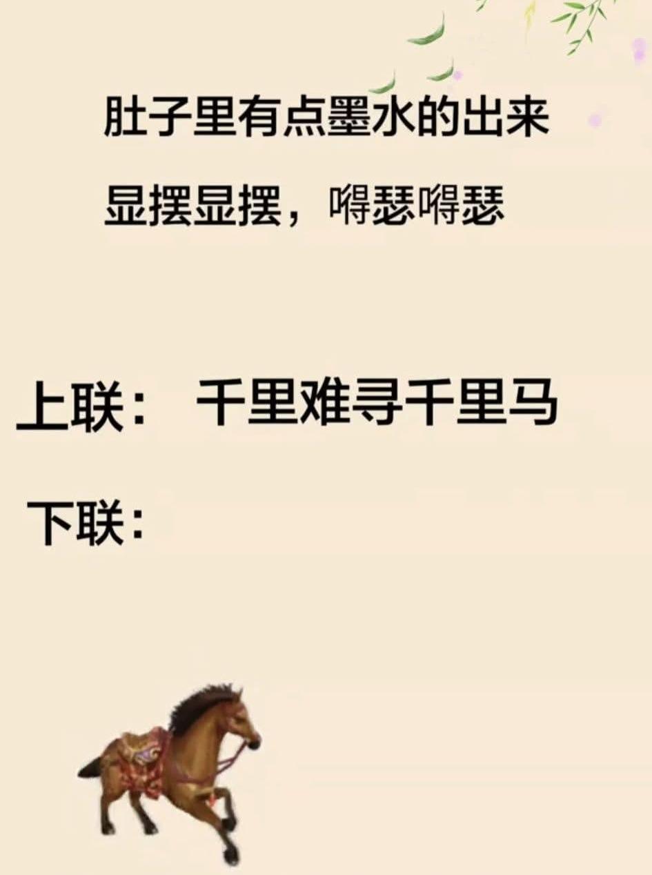 肚子里有点墨水的出来显摆显摆嘚瑟嘚瑟。
上联：千里难寻千里马
下联：