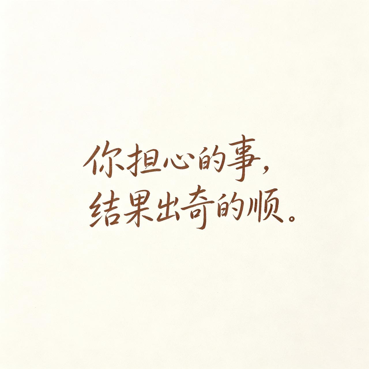 你担心的事，
结果出奇的顺，
就等你说“很好”！

你有没有发现：
那些让你反复
