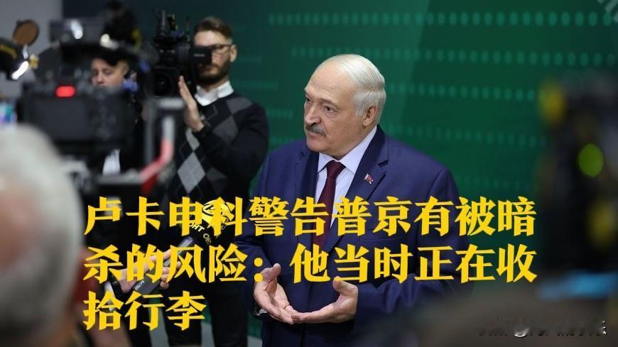 卢卡申科警告普京有被暗杀的风险：他当时正在收拾行李

   据外媒白俄罗斯通讯社