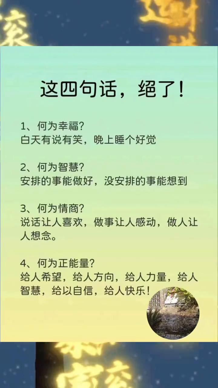 这四句话绝了！
·1、何为幸福？白天有说有笑，晚上睡个好觉。
·2、何为智慧？安