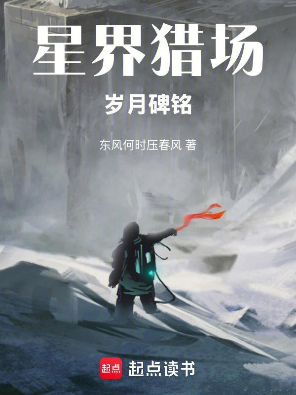 推书今日小说推荐【书名】《星界猎场：岁月碑铭，队友全是神》【作者】东风何时压春风