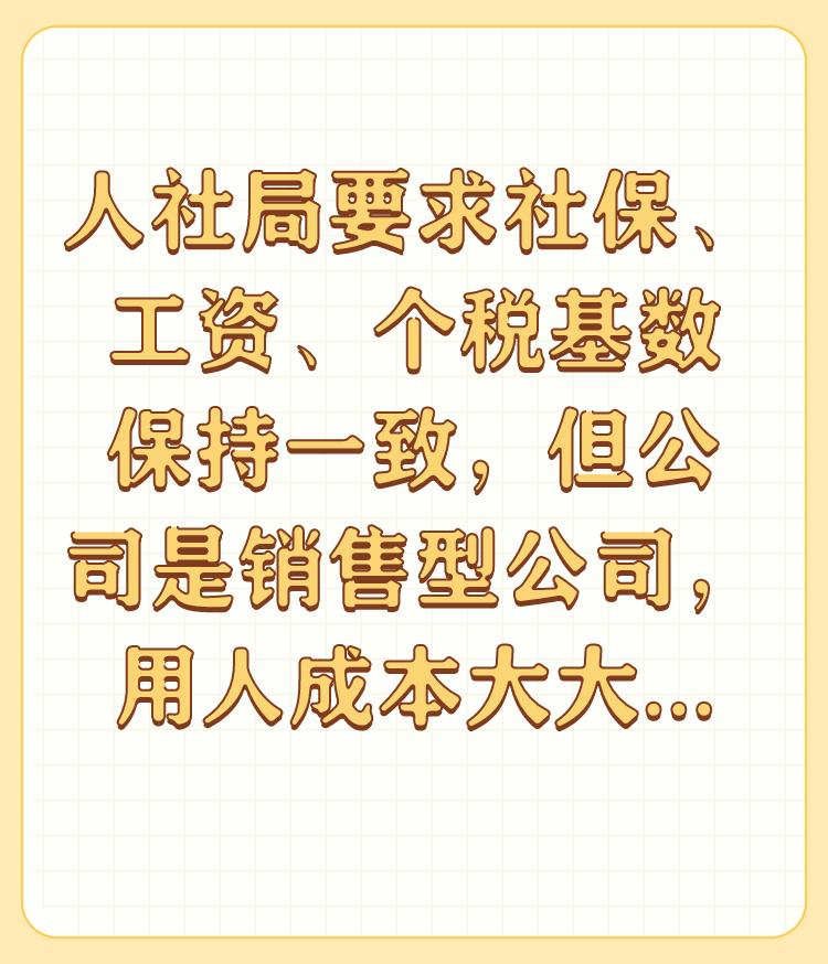 人社局要求社保、工资、个税基数保持一致，但公司是销售型公司，用人成本大大增加，该