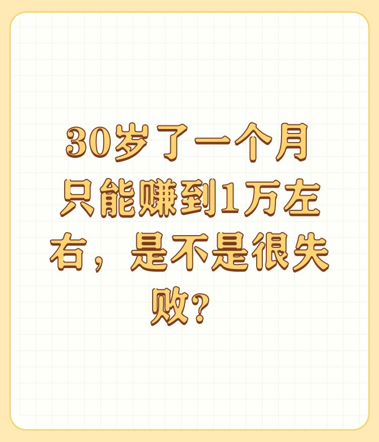 30岁了一个月只能赚到1万左右，是不是很失败？

40岁没钱没老婆，月入3000