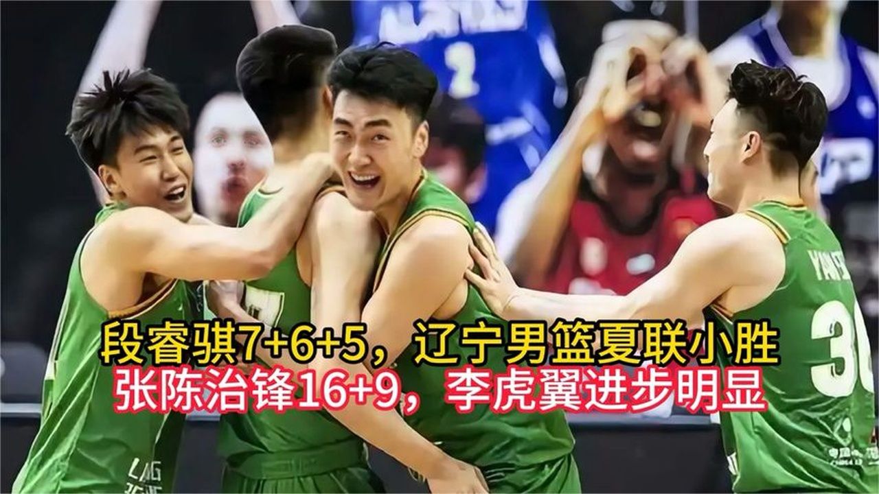 段睿骐7+6+5，辽宁男篮夏联小胜，张陈治锋16+9，李虎翼进步明显
