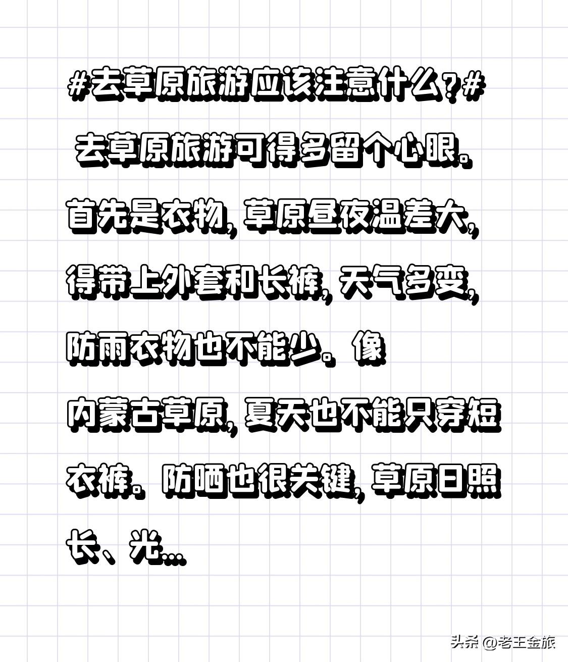 去草原旅游应该注意什么? 去草原旅游可得多留个心眼。
首先是衣物，草原昼夜温差大