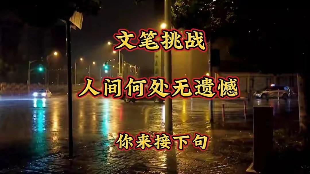 文笔挑战：人间何处无遗憾，下一句等你来续写！
文笔挑战：人间何处无遗憾，
你来接