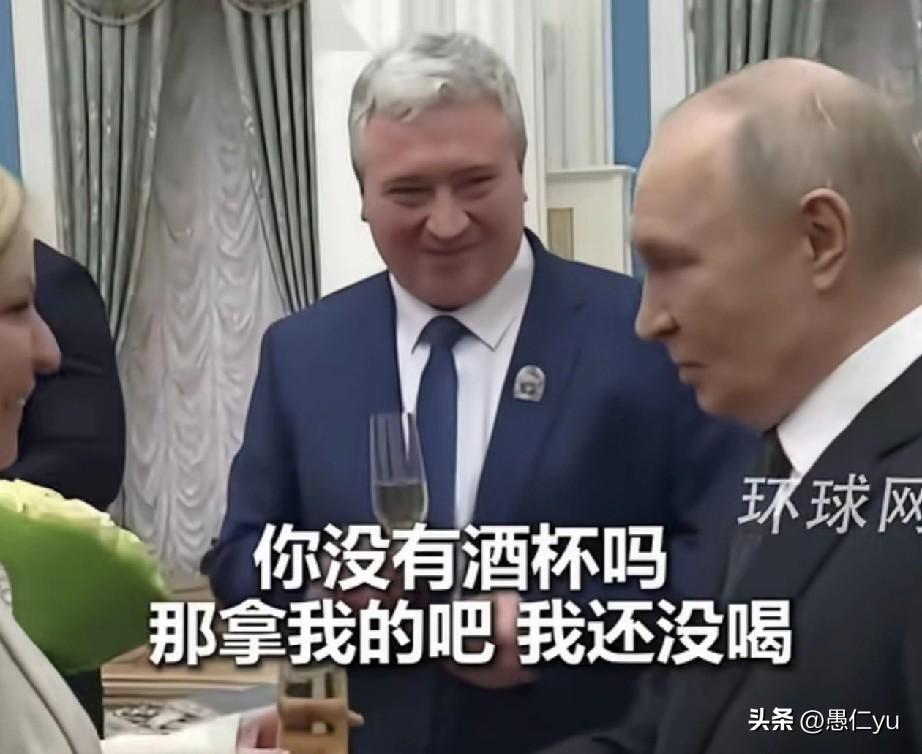 普京参加活动，发现一位女部长手里没有酒杯，说“你没有酒杯吗？用我的吧，我还没喝。