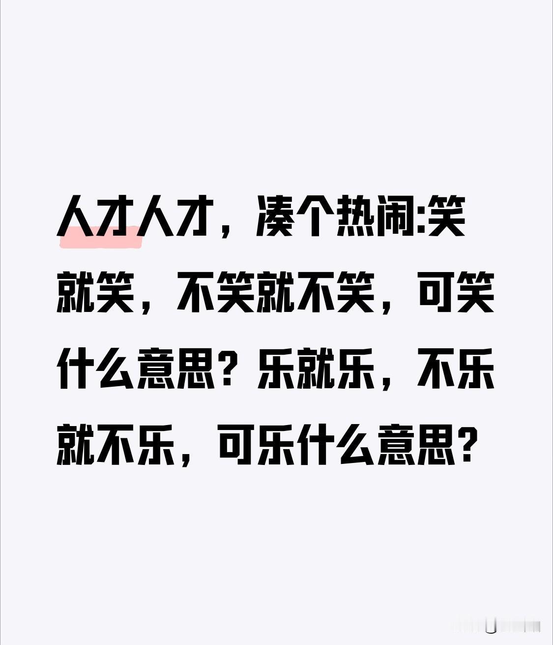 人才人才，凑个热闹:
笑就笑，不笑就不笑，可笑什么意思？
乐就乐，不乐就不乐，可