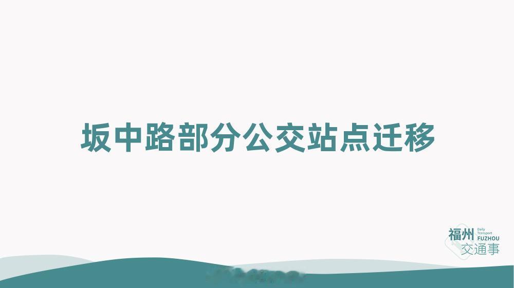 福州公交资讯 【坂中路上部分公交站点迁移】因坂中路污水管道施工，为保障市民公交出