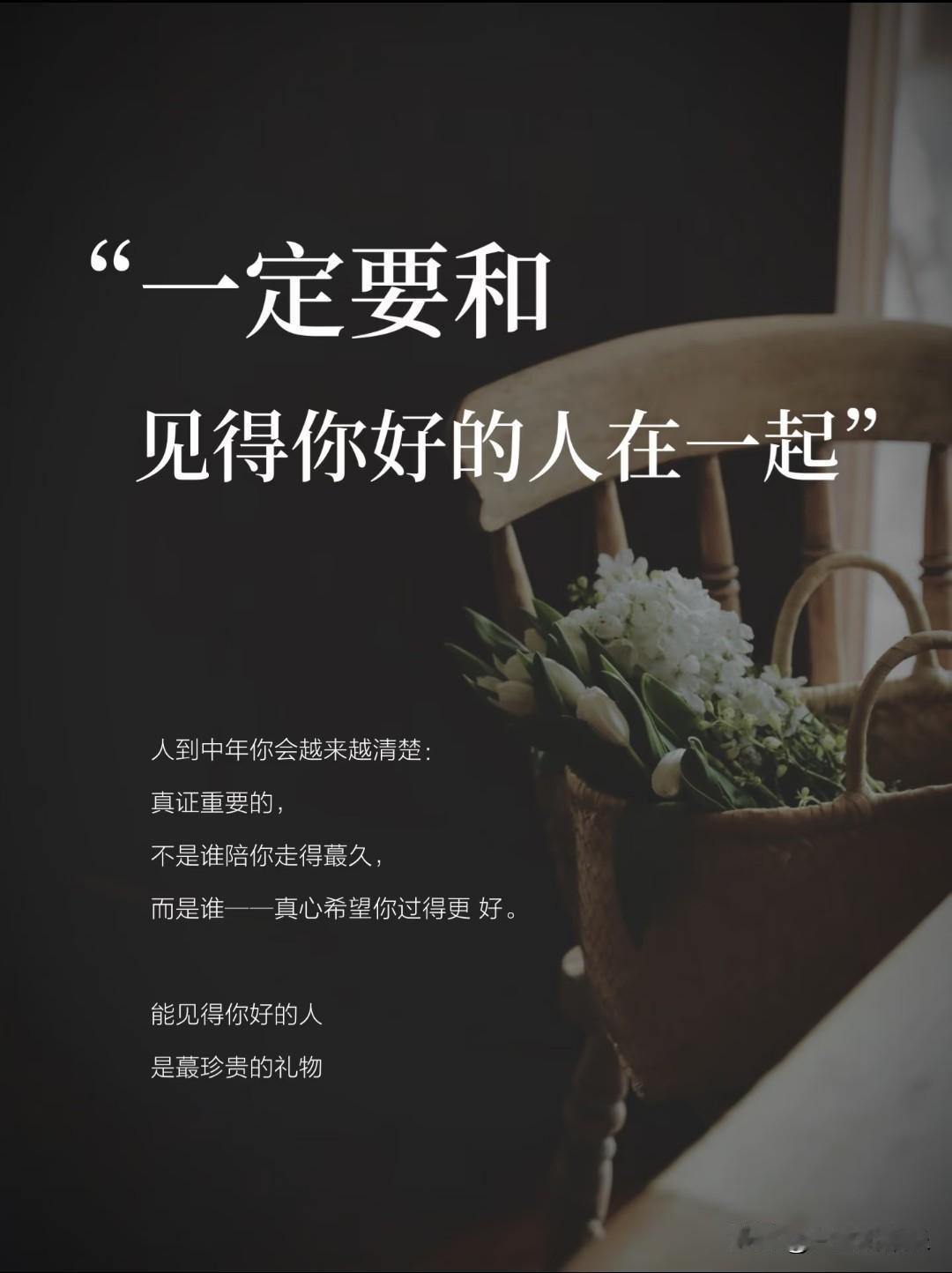 一定要和
见得你好的人在一起。
 
人到中年你会越来越清楚：
真正重要的，
不是