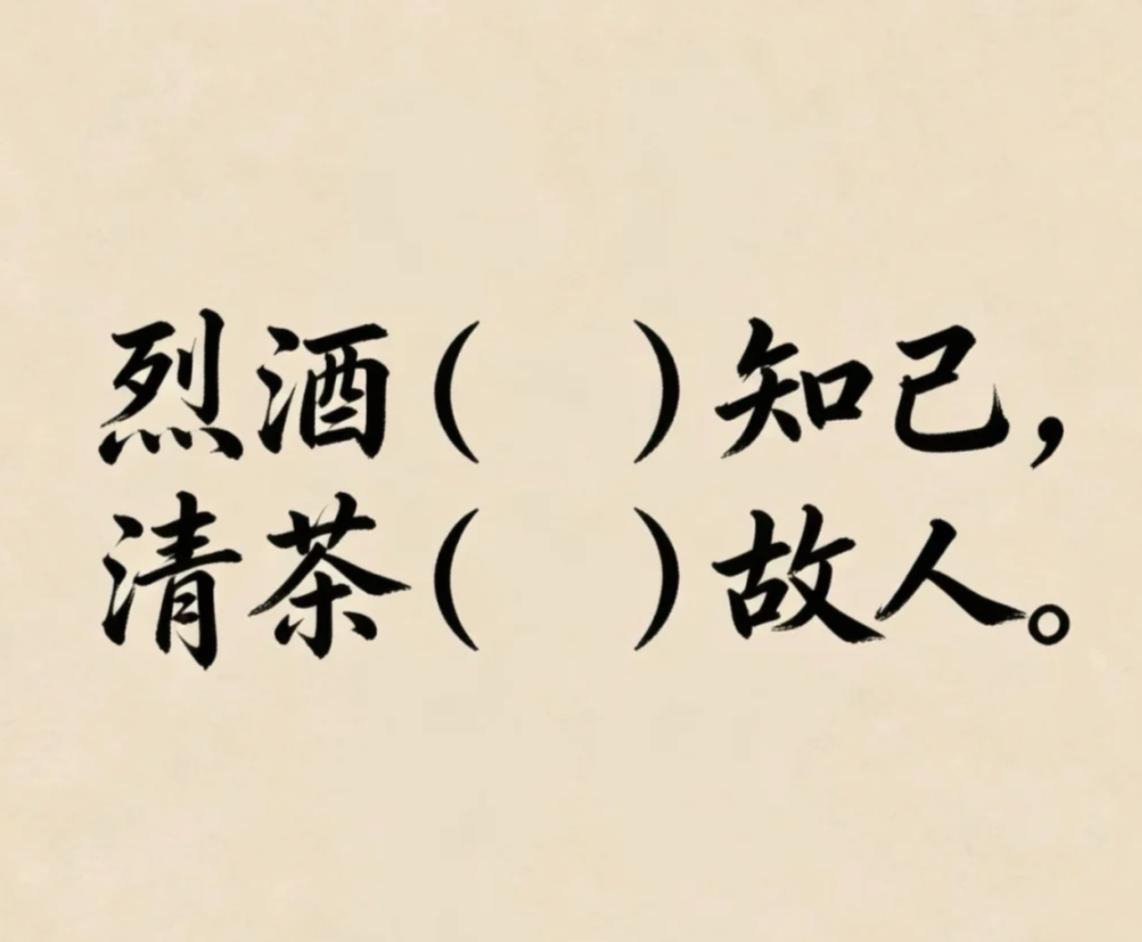 看看你的填词能力如何。
烈酒（）知已，清茶（）故人。
