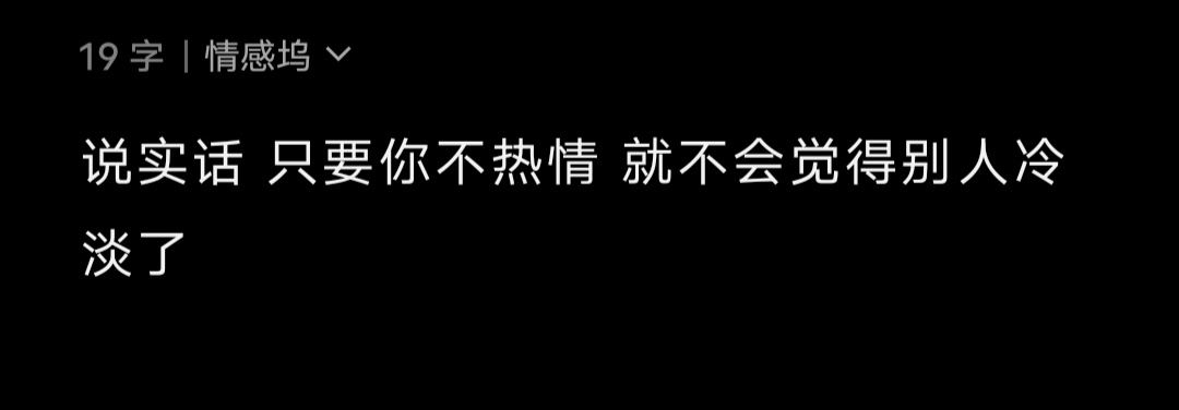 说实话 只要你不热情 就不会觉得别人冷淡了 ​ ​​​