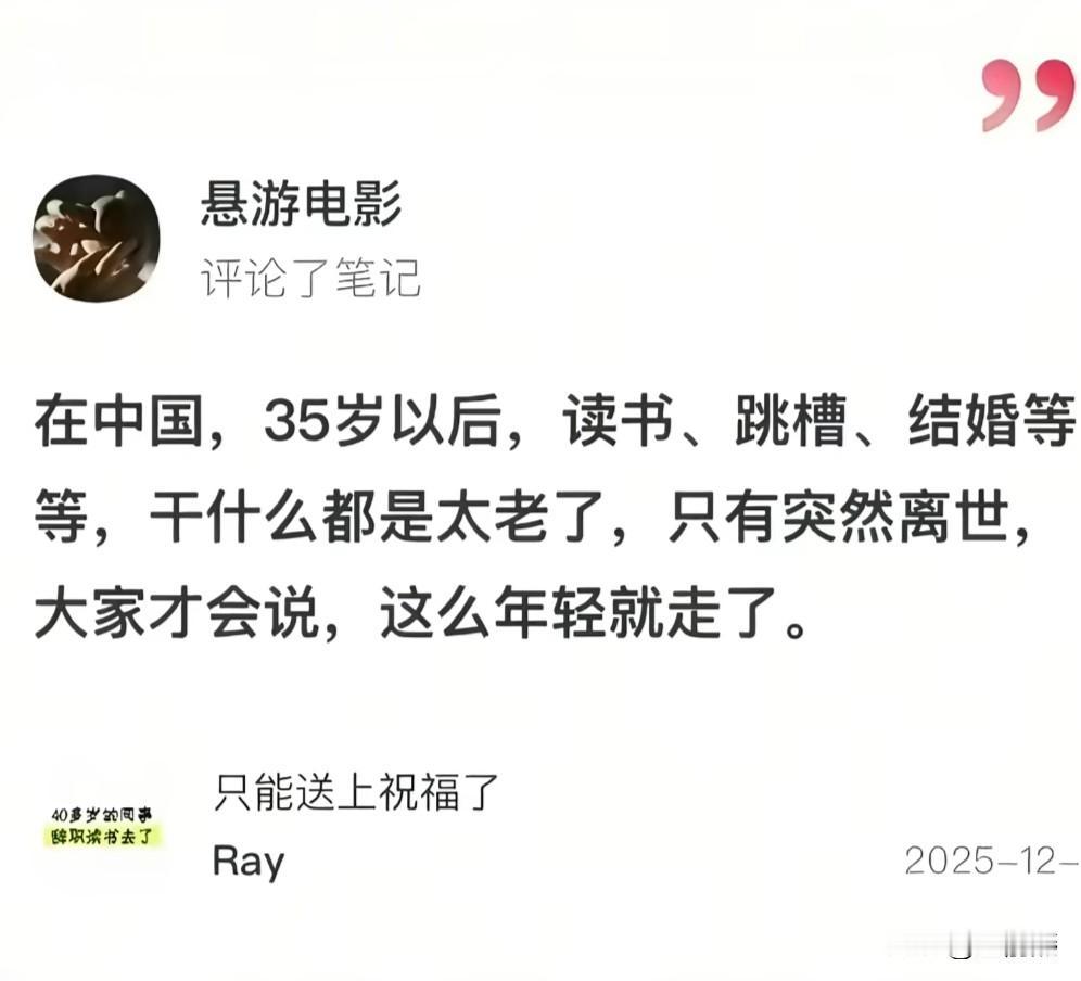 在中国，35岁以后，读书、跳槽、结婚等等，干什么都是太老了！

只有你突然离世，