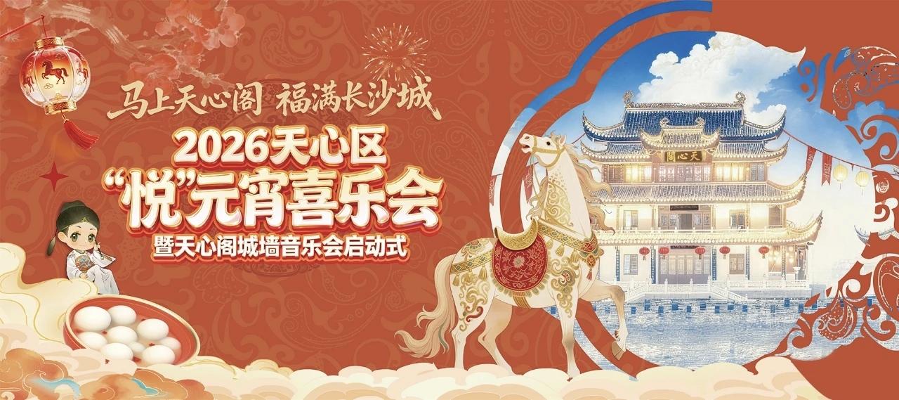 马上天心阁 福满长沙城｜2026天心悦元宵喜乐会启幕 七大主场解锁元宵新玩法
 