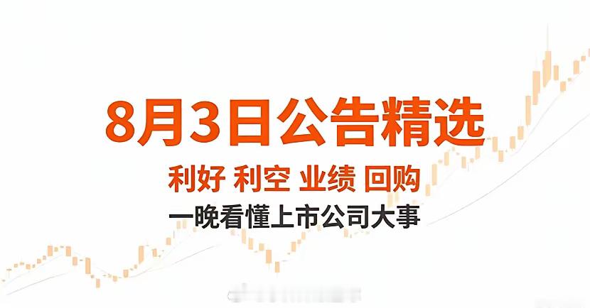 8月3日晚间A股重磅公告精选汇总一、利好1、新项目• 阳光股份：子公司最高9.8