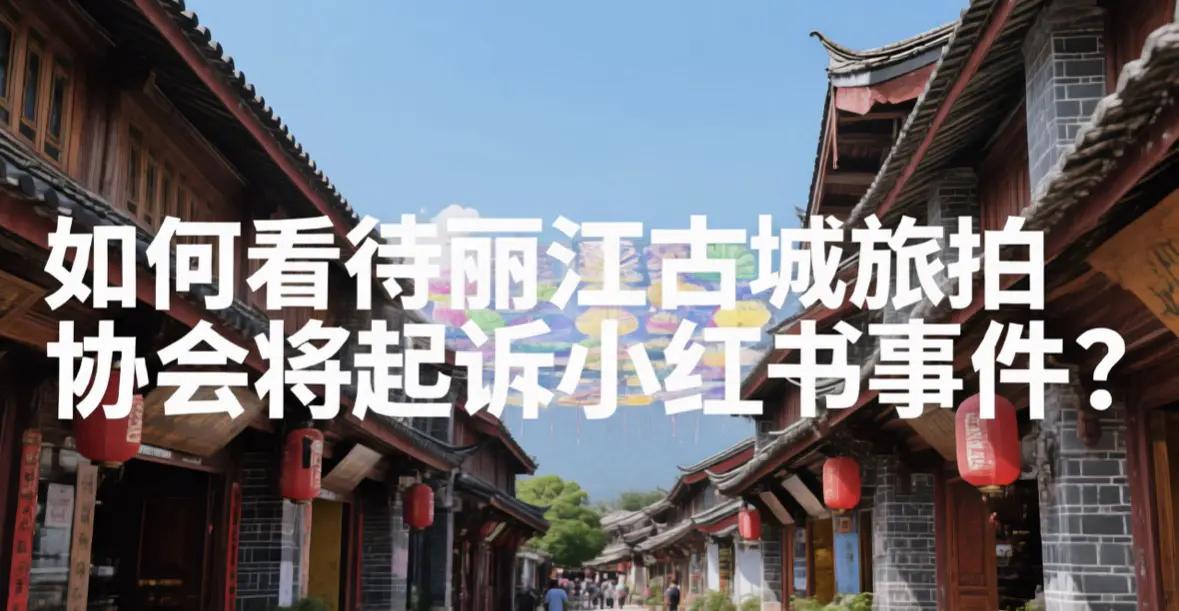 丽江古城旅拍协会将起诉小红书