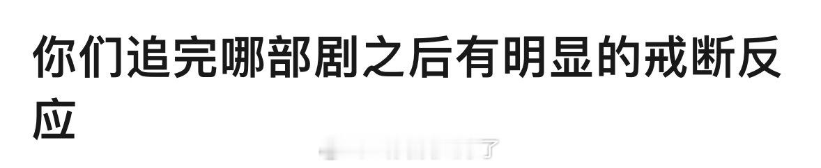 你们追完哪部剧以后有明显的戒断反应？ 