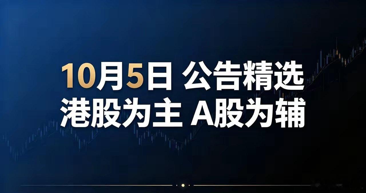 10月5日上市公司公告精选汇总国庆假期A股休市，港股正常交易，今日公告整理：🔹