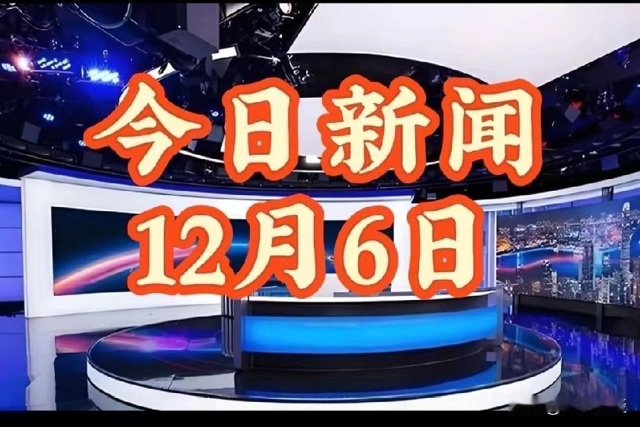 今天的大事，有咱们自己的好消息，也有国际上的热闹事，12月6号最新消息
    