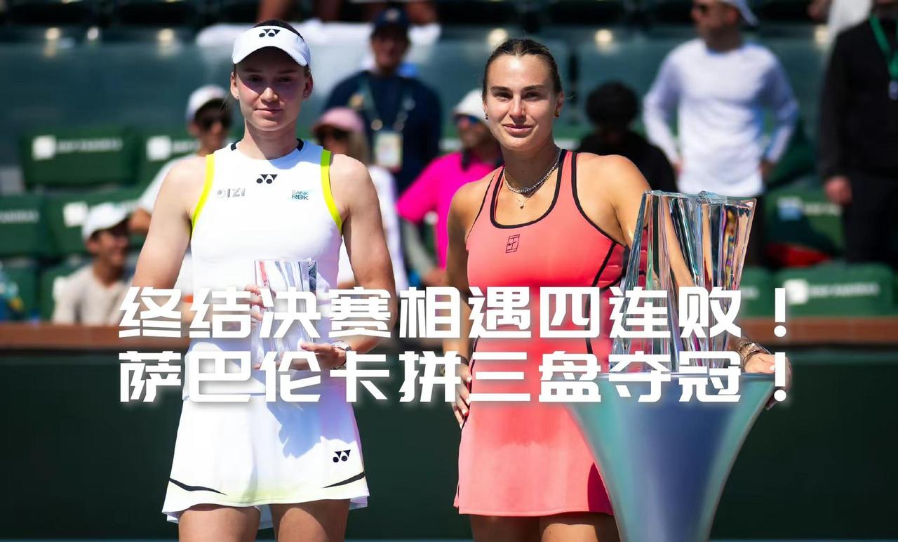 【鏖战三盘逆转险胜！萨巴伦卡终结对莱巴金娜决赛四连败登顶印第安维尔斯！】萨巴伦卡