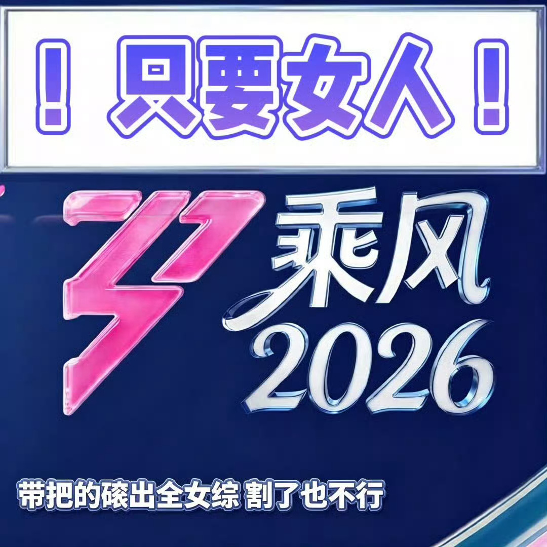 乘风2026全女综艺拒绝男艺人 我充svip是来看姐姐的 不是来看老登的 永拒男