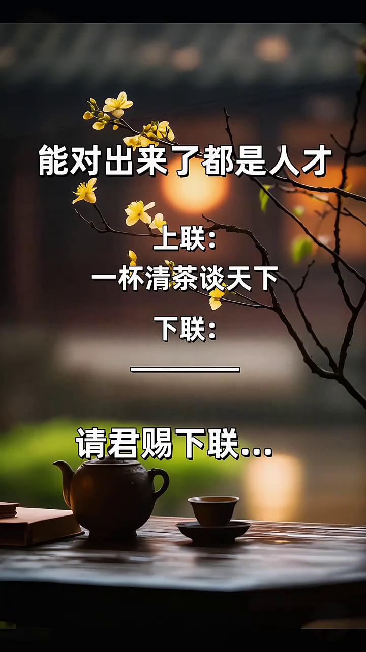 能对出来了都是人才。
上联：一杯清茶谈天下。下联：请君赐下联。