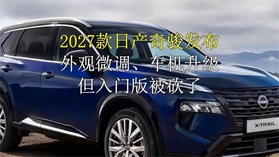 2027款日产奇骏发布，外观微调、车机升级，但入门版被砍了