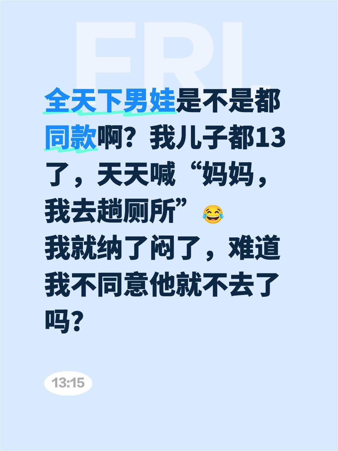 全天下男娃是不是都同款啊？我儿子都13了，天天喊“妈妈，我去趟厕所”😂
我就纳