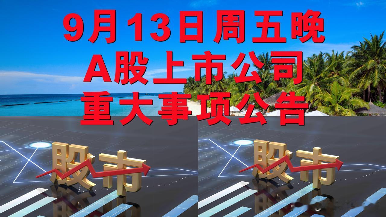 9月13日周五晚间A股上市公司重大事项公告。

一、拟减持股份公告。

1、司太