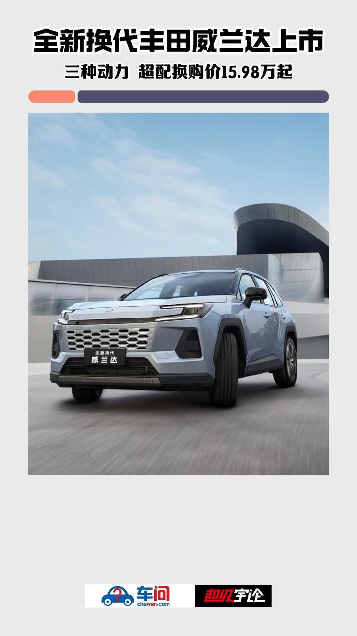 全新换代丰田威兰达上市，三种动力超配换购价15.98万起。
日前，全新换代丰田威