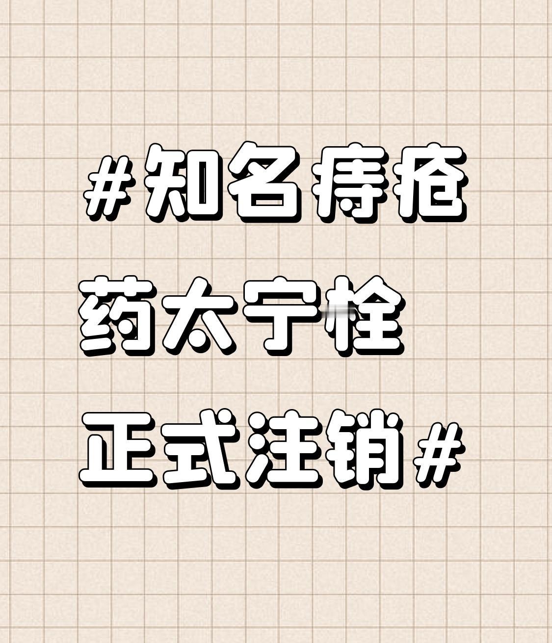 知名痔疮药太宁栓正式注销啦，这事儿挺受关注的。它早在2023年11月就停产了，现