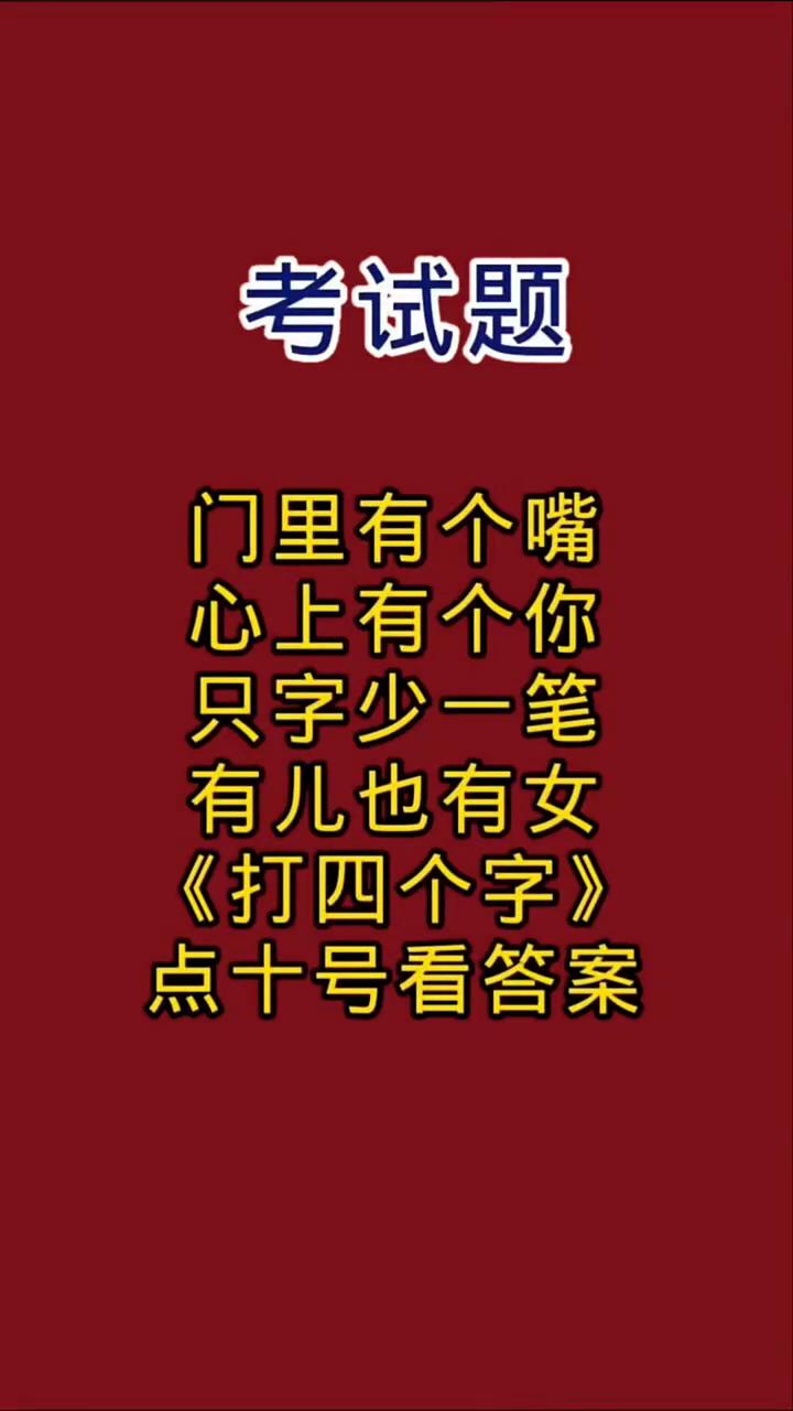 考试题。
门里有个嘴，心上有个你，只字少一笔，有儿也有女。《打四个字》，点十号看