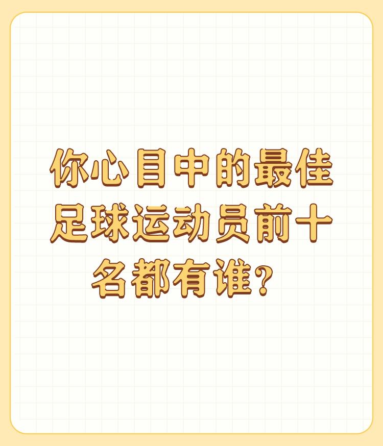 你心目中的最佳足球运动员前十名都有谁？

看球35年也说一下：1.马拉多纳 2.