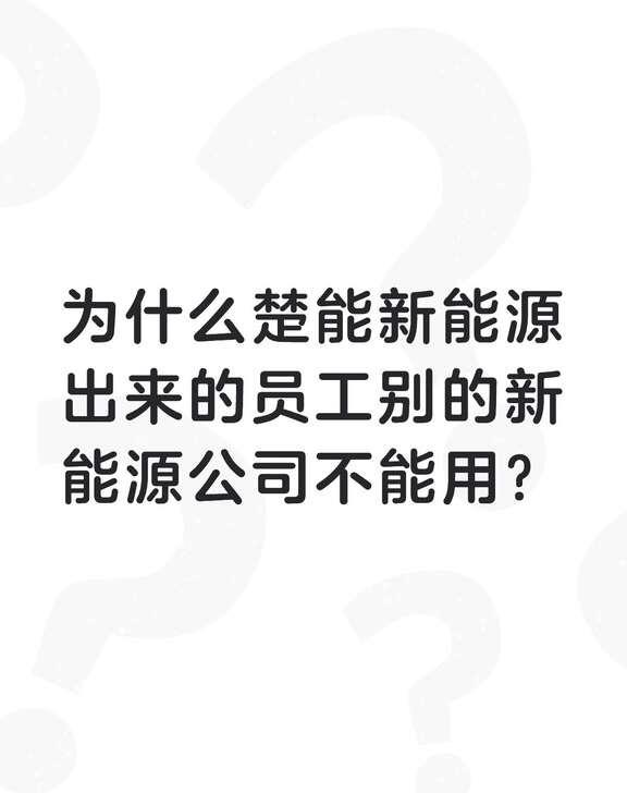 为什么楚能新能源出来的员工别的新能源公司不能用？不懂就问有问必答