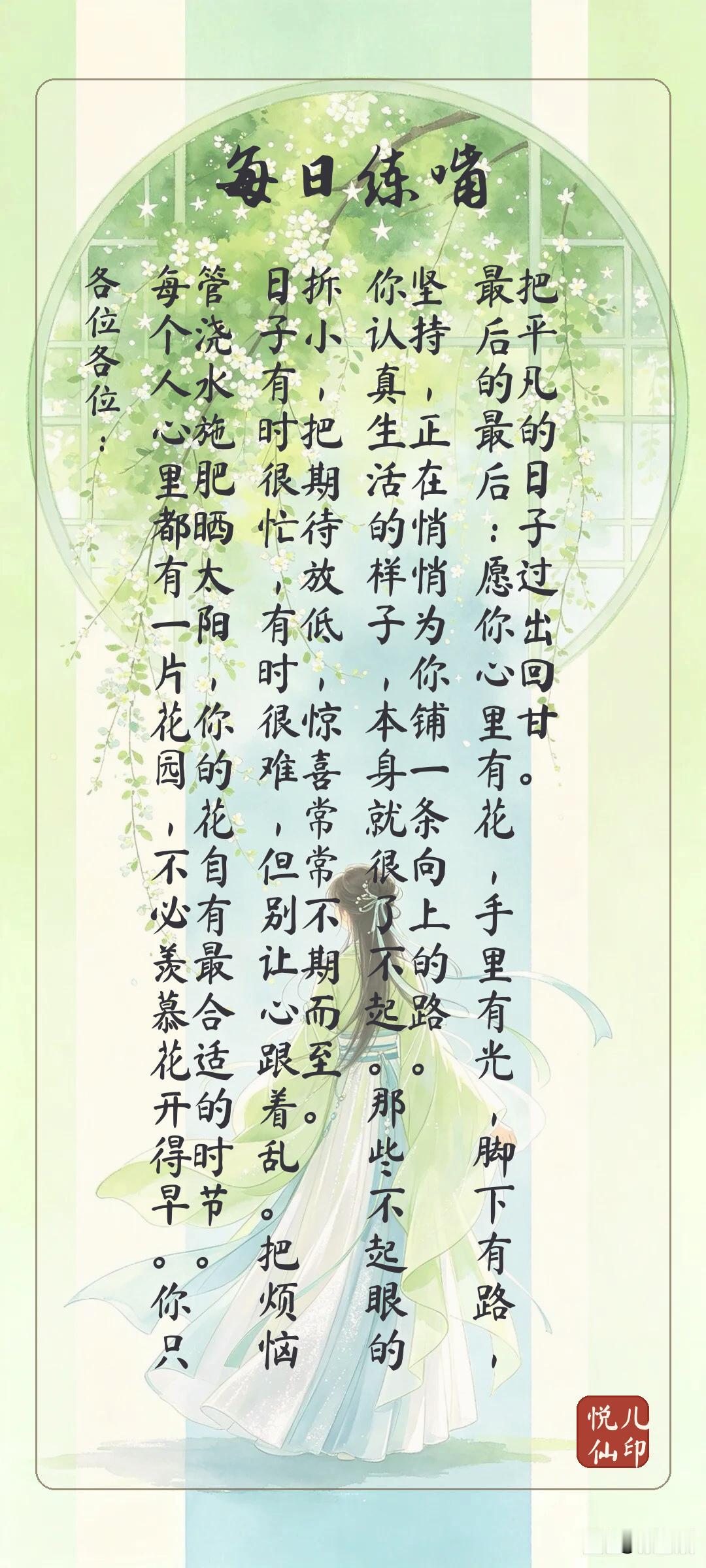 各位各位：
每个人心里都有一片花园，不必羡慕花开得早。你只管浇水施肥晒太阳，你的