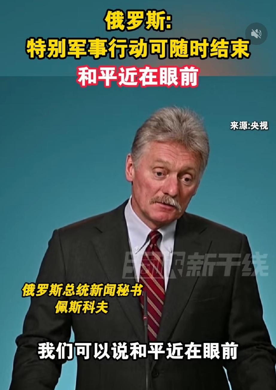 俄罗斯总统新闻秘书佩斯科夫说：和平就在眼前，特别军事行动随时可以结束。千万不能结