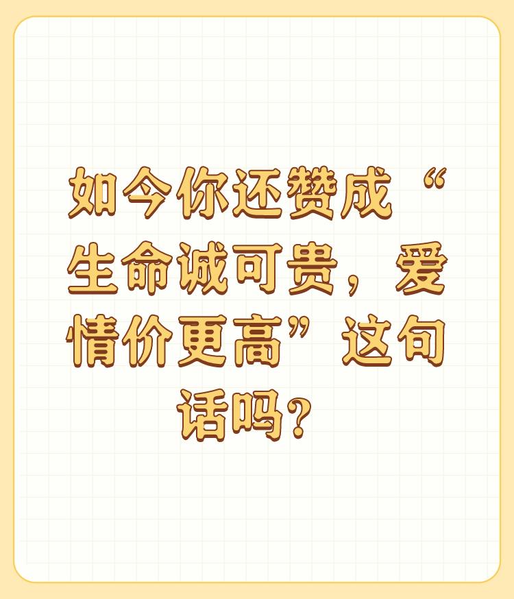 如今你还赞成“生命诚可贵，爱情价更高”这句话吗？

生命诚可贵，这人人都赞同。人