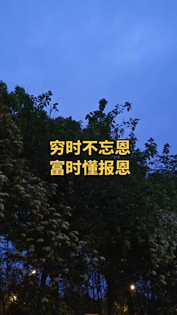 穷时不忘恩，富时懂报恩。
谁在你最难的时候扶你一把，一定要记他一辈子。人这一生最