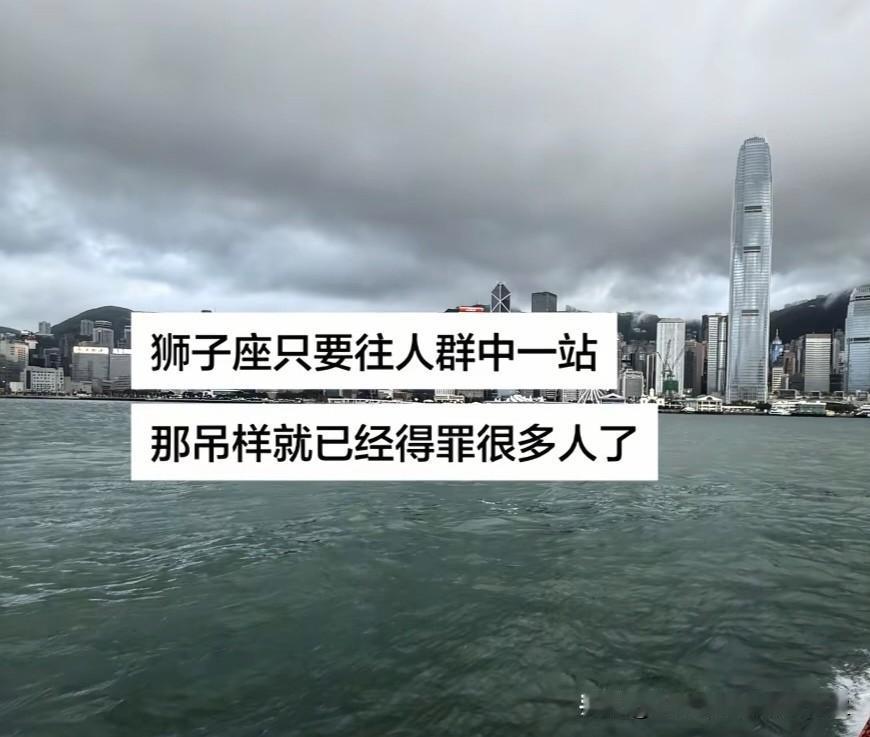 真心话茶局有么有狮子座的？是不是往人群里一站，啥也不做，那个样子就得罪很多人？