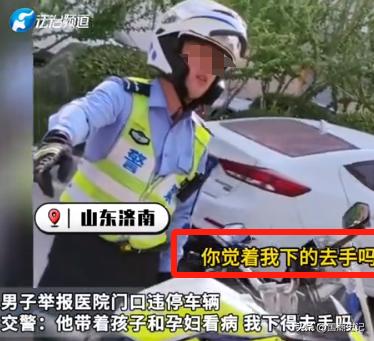 “这个交警火了！”山东济南，男子举报医院门口违停车辆，交警过来不仅不给奖励，反而
