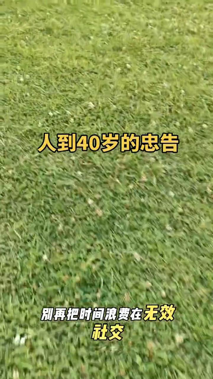 人到40岁的忠告。
人到40岁就应该清醒的认识到，你余下的时间其实真的不多了。4