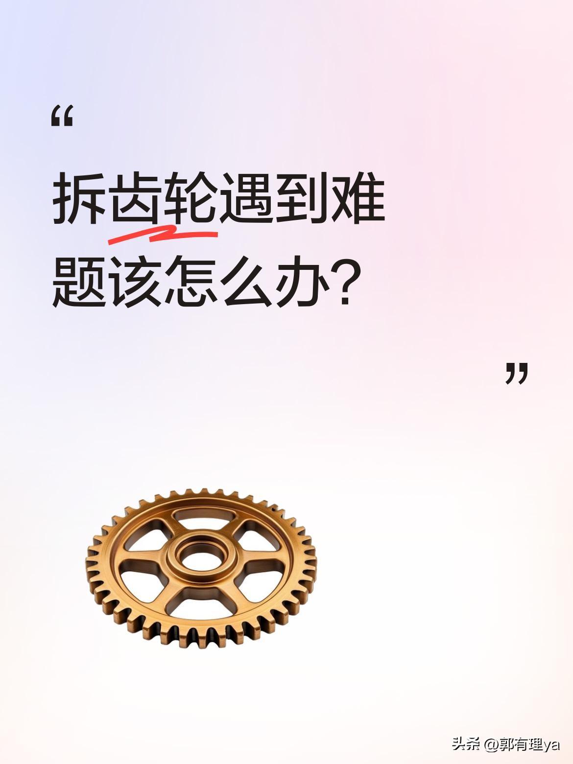 拆齿轮遇到难题该怎么办？
很多人在维修机械时都会遇到类似困扰。有网友分享拆齿轮的