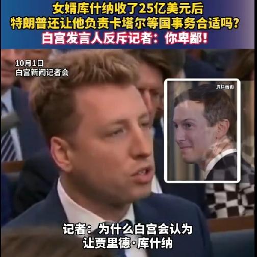 记者：​女婿库什纳收了25亿美元后，
特朗普还让他负责卡塔尔等国事务合适吗?
​