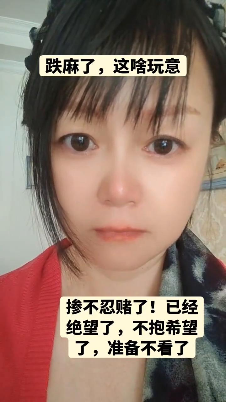 跌麻了，这什么玩意？掺不忍赌了！已经绝望了，不抱希望了，准备不看了。