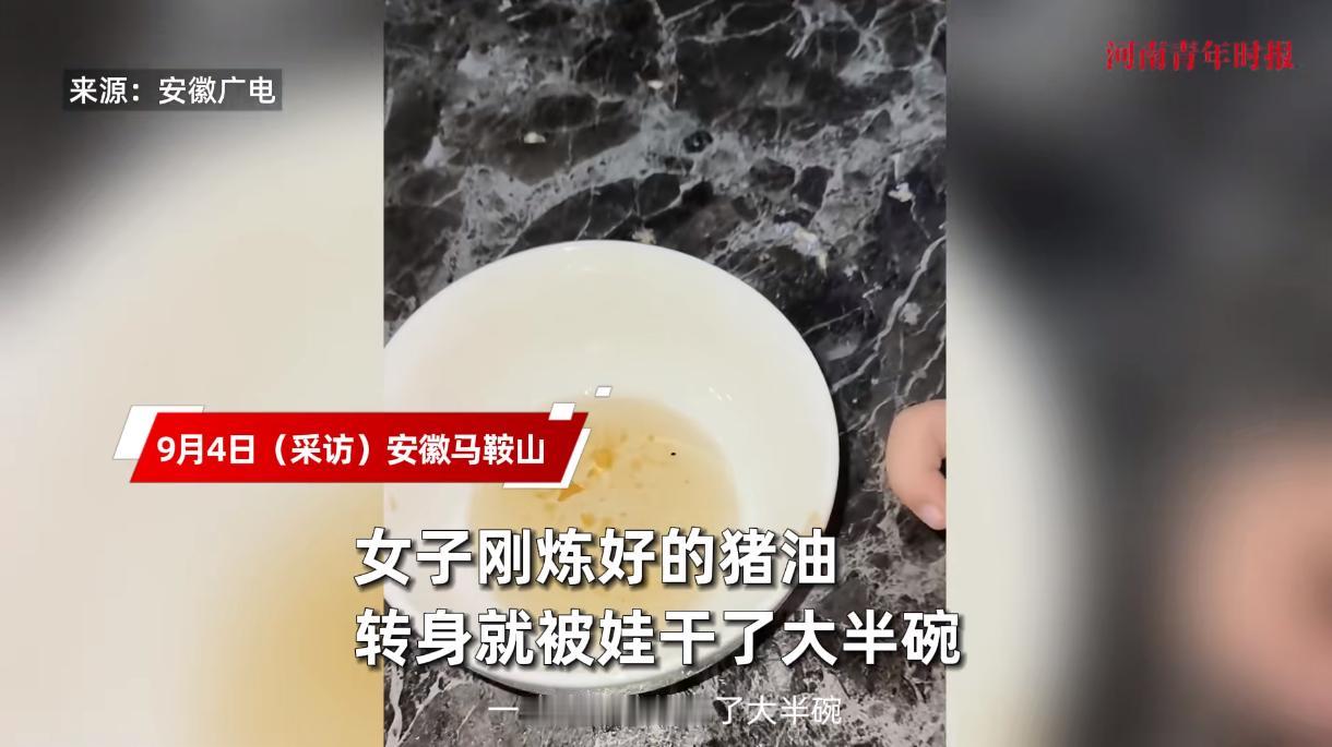 “离了个大谱！”近日，安徽马鞍山，一小女孩趁着母亲刚炼好了猪油，一个不注意就喝掉